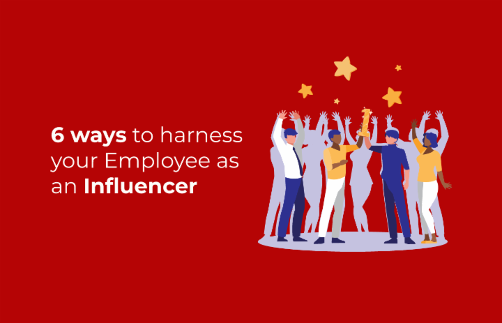 6 ways to harness your Employee as an Influencer